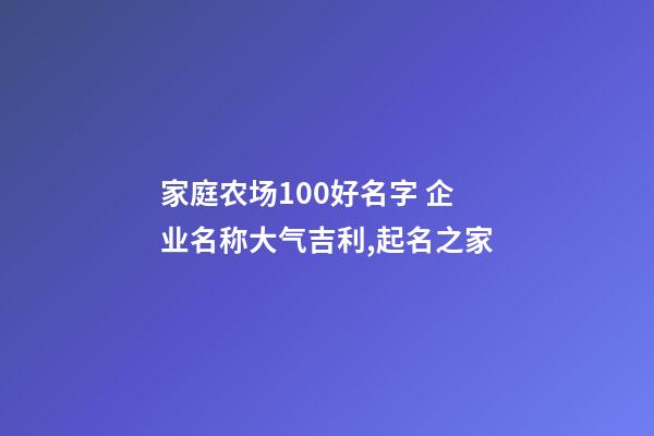 家庭农场100好名字 企业名称大气吉利,起名之家-第1张-公司起名-玄机派